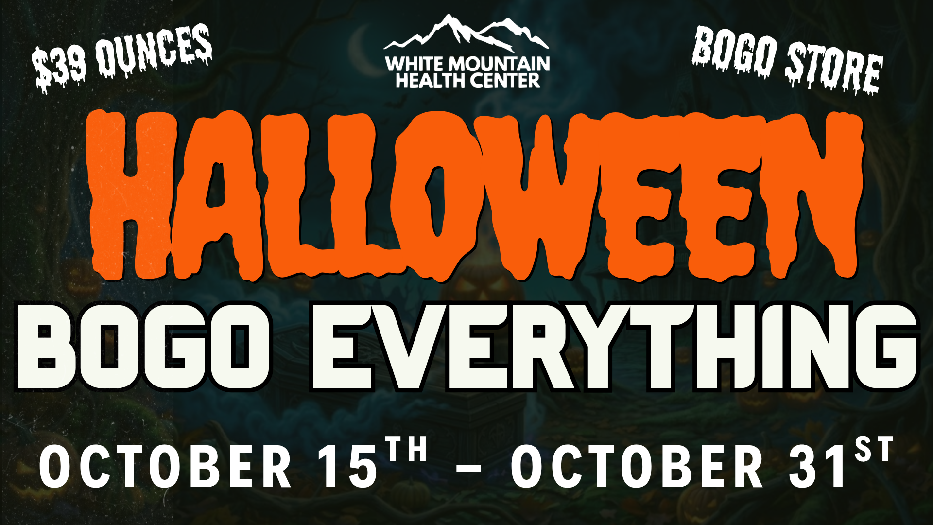 Halloween-themed promotional banner for White Mountain Health Center featuring a spooky dark forest backdrop with glowing jack-o'-lanterns. The top center displays the white White Mountain Health Center logo, flanked by white drippy text reading "$39 OUNCES" on the left and "BOGO STORE" on the right. Massive bold orange lettering spells "HALLOWEEN" above large white text reading "BOGO EVERYTHING," with the sale dates "OCTOBER 15TH – OCTOBER 31ST" running along the bottom.